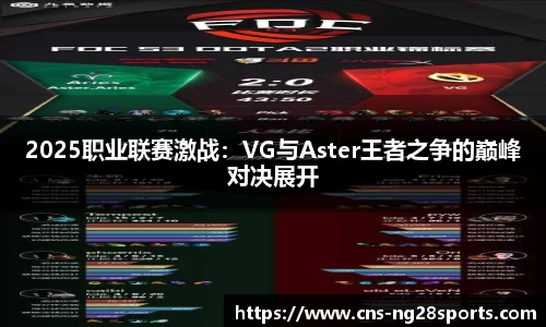 2025职业联赛激战：VG与Aster王者之争的巅峰对决展开